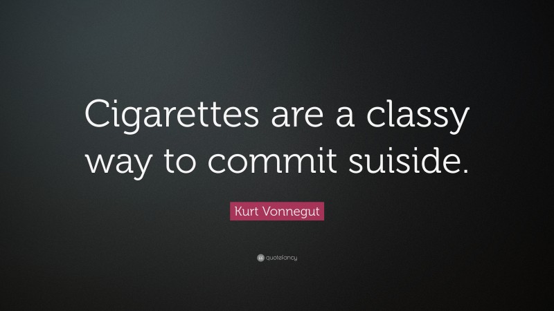 Kurt Vonnegut Quote: “Cigarettes are a classy way to commit suiside.”