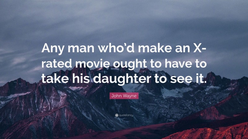 John Wayne Quote: “Any man who’d make an X-rated movie ought to have to take his daughter to see it.”