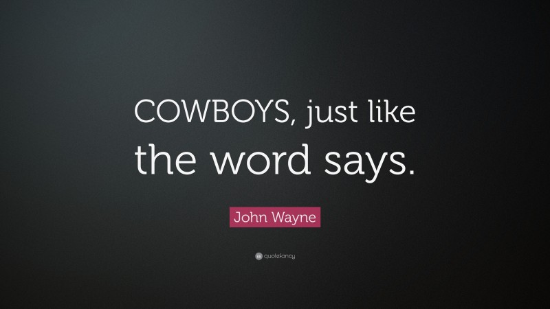 John Wayne Quote: “COWBOYS, just like the word says.”