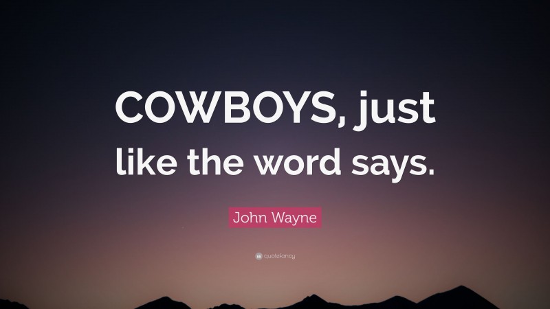 John Wayne Quote: “COWBOYS, just like the word says.”