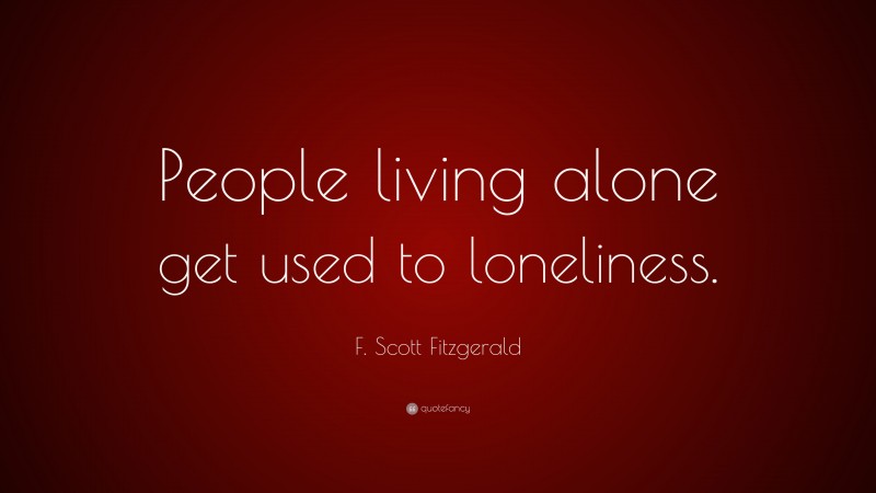 F. Scott Fitzgerald Quote: “People living alone get used to loneliness.”