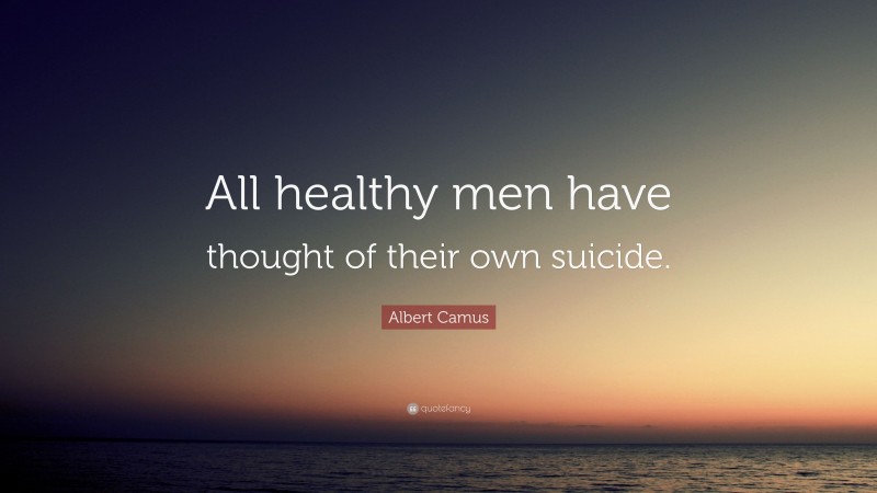 Albert Camus Quote: “All healthy men have thought of their own suicide.”