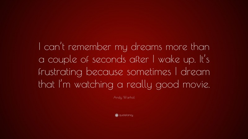 Andy Warhol Quote: “I can’t remember my dreams more than a couple of seconds after I wake up. It’s frustrating because sometimes I dream that I’m watching a really good movie.”