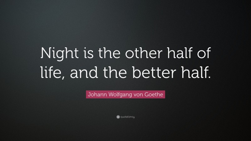 Johann Wolfgang von Goethe Quote: “Night is the other half of life, and the better half.”