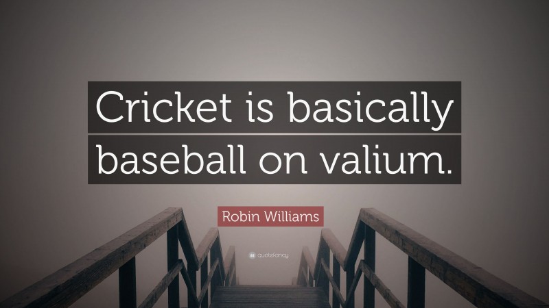 Robin Williams Quote: “Cricket is basically baseball on valium.”
