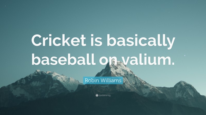 Robin Williams Quote: “Cricket is basically baseball on valium.”