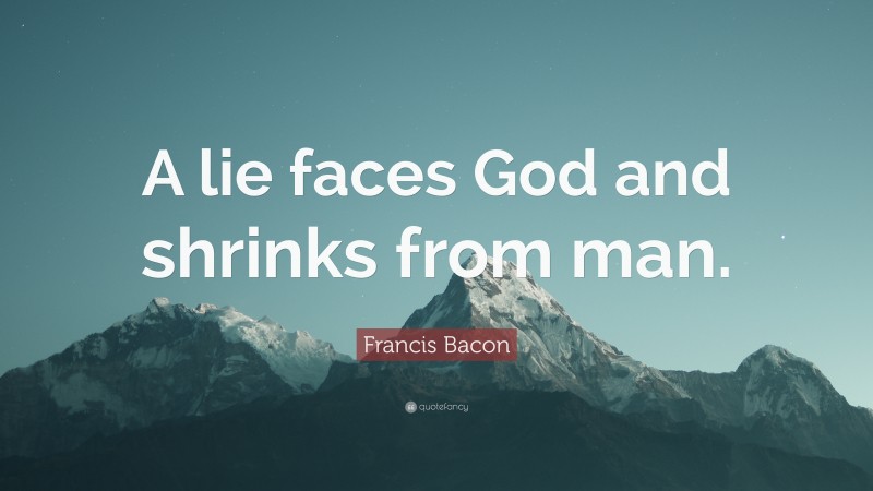 Francis Bacon Quote: “A lie faces God and shrinks from man.”