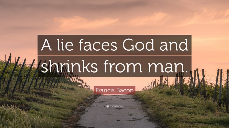 Francis Bacon Quote: “A lie faces God and shrinks from man.”
