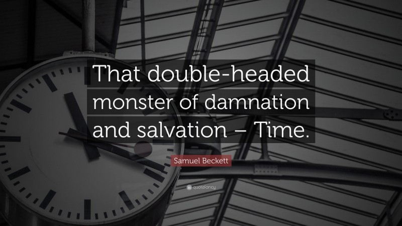Samuel Beckett Quote: “That double-headed monster of damnation and salvation – Time.”