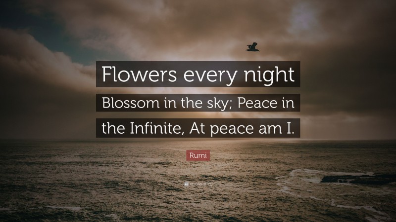 Rumi Quote: “Flowers every night Blossom in the sky; Peace in the Infinite, At peace am I.”