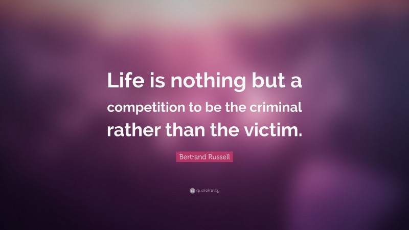 Bertrand Russell Quote: “Life is nothing but a competition to be the criminal rather than the victim.”