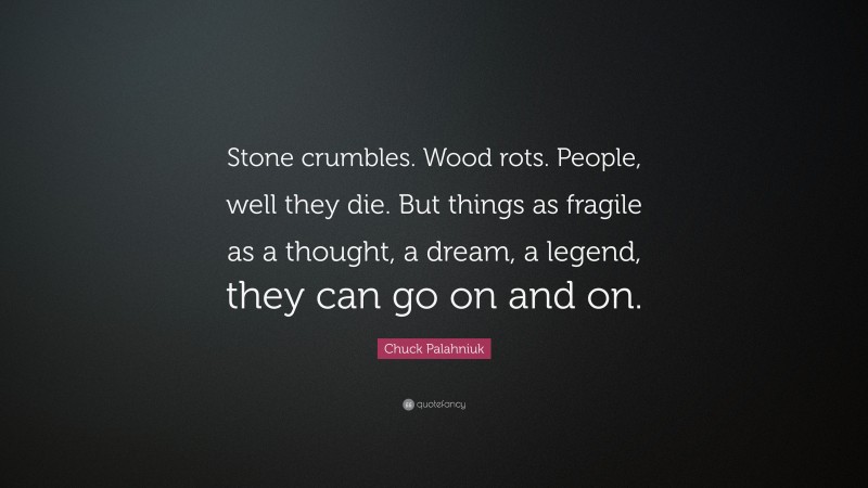 Chuck Palahniuk Quote: “Stone crumbles. Wood rots. People, well they die. But things as fragile as a thought, a dream, a legend, they can go on and on.”
