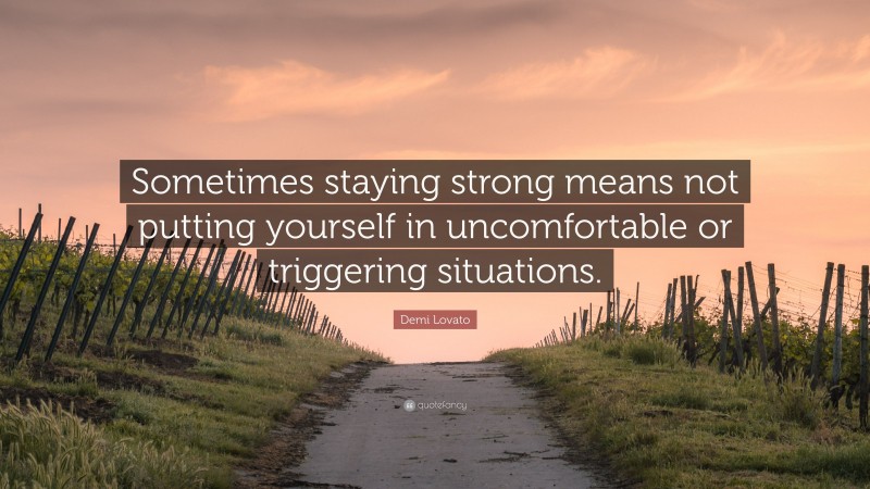 Demi Lovato Quote: “Sometimes staying strong means not putting yourself in uncomfortable or triggering situations.”