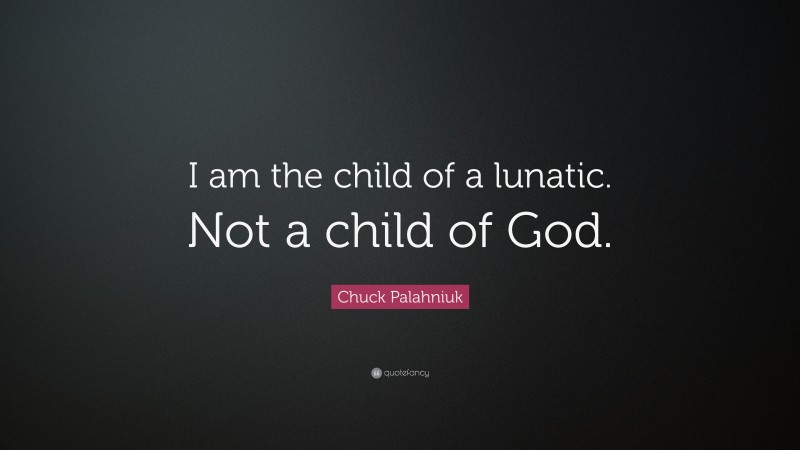 Chuck Palahniuk Quote: “I am the child of a lunatic. Not a child of God.”