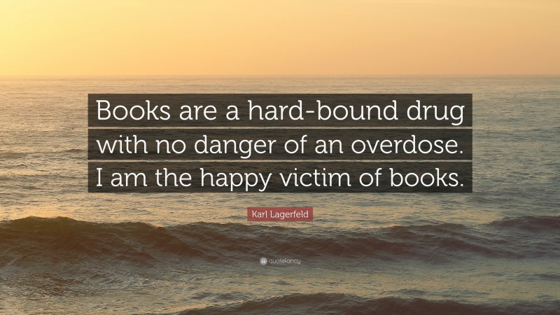 Karl Lagerfeld Quote: “Books are a hard-bound drug with no danger of an overdose. I am the happy victim of books.”