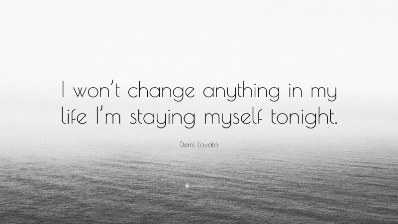Demi Lovato Quote: “I won’t change anything in my life I’m staying myself tonight.”