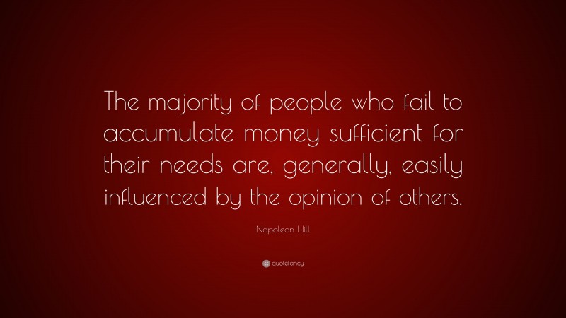 Napoleon Hill Quote: “The majority of people who fail to accumulate money sufficient for their needs are, generally, easily influenced by the opinion of others.”