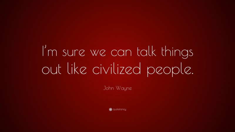 John Wayne Quote: “I’m sure we can talk things out like civilized people.”