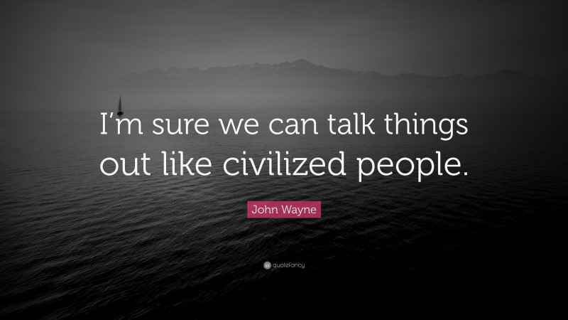 John Wayne Quote: “I’m sure we can talk things out like civilized people.”