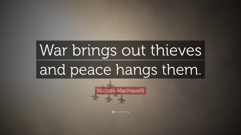 Niccolò Machiavelli Quote: “War brings out thieves and peace hangs them.”