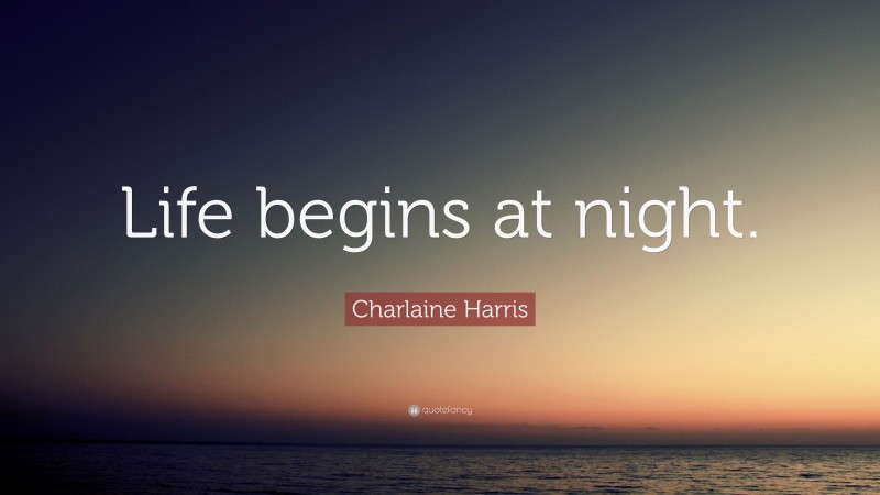 Charlaine Harris Quote: “Life begins at night.”