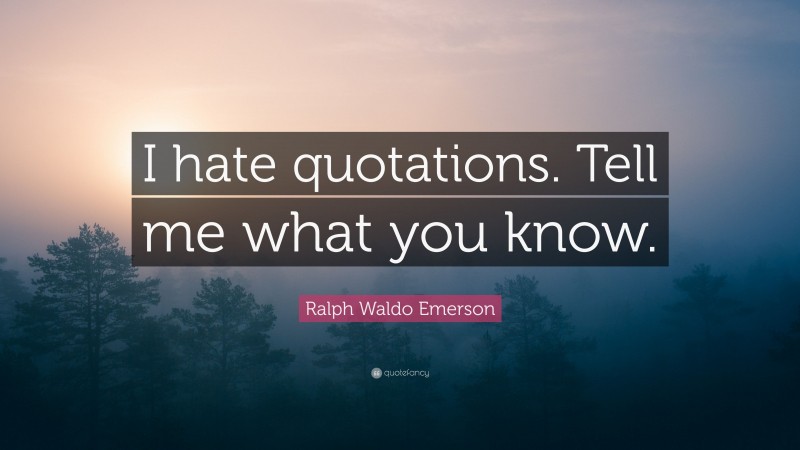 Ralph Waldo Emerson Quote: “I hate quotations. Tell me what you know.”