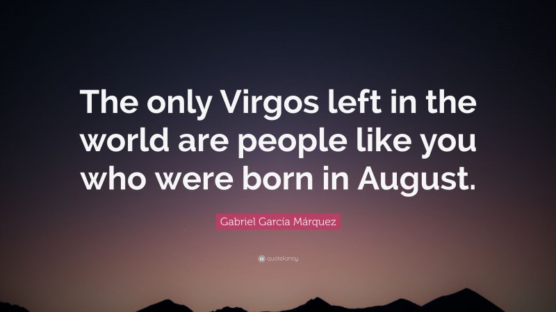 Gabriel Garcí­a Márquez Quote: “The only Virgos left in the world are people like you who were born in August.”
