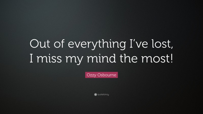 Ozzy Osbourne Quote: “Out of everything I’ve lost, I miss my mind the most!”
