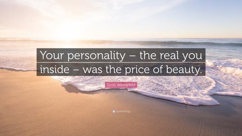 Scott Westerfeld Quote: “Your personality – the real you inside – was the price of beauty.”
