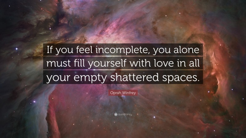 Oprah Winfrey Quote: “If you feel incomplete, you alone must fill yourself with love in all your empty shattered spaces.”
