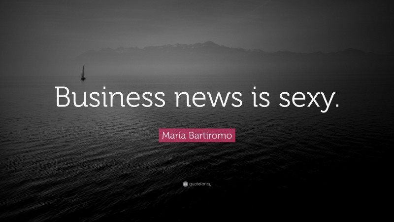 Maria Bartiromo Quote: “Business news is sexy.”