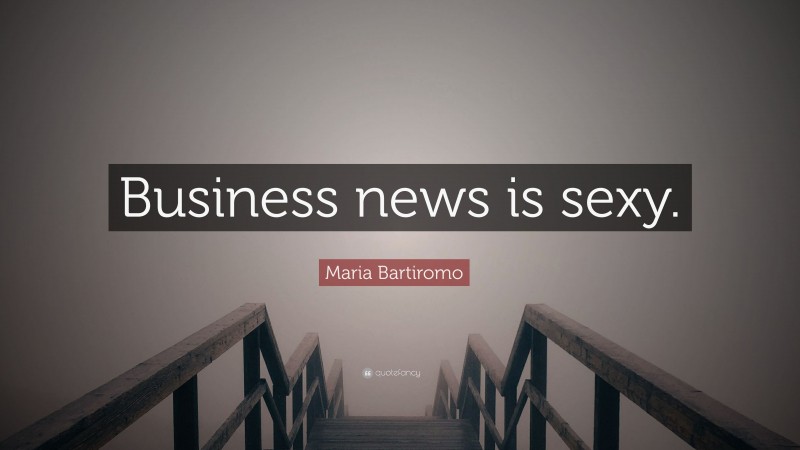 Maria Bartiromo Quote: “Business news is sexy.”