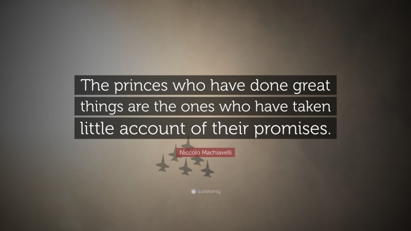 Niccolò Machiavelli Quote: “The princes who have done great things are the ones who have taken little account of their promises.”