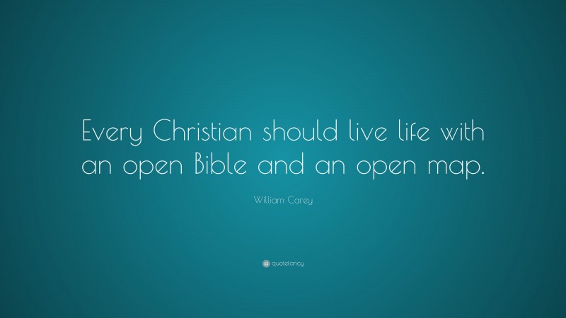 William Carey Quote: “Every Christian should live life with an open Bible and an open map.”