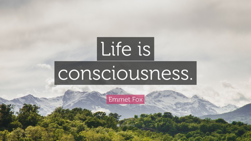 Emmet Fox Quote: “Life is consciousness.”