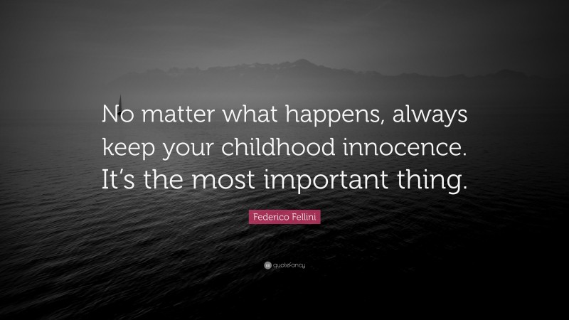 Federico Fellini Quote: “No matter what happens, always keep your childhood innocence. It’s the most important thing.”