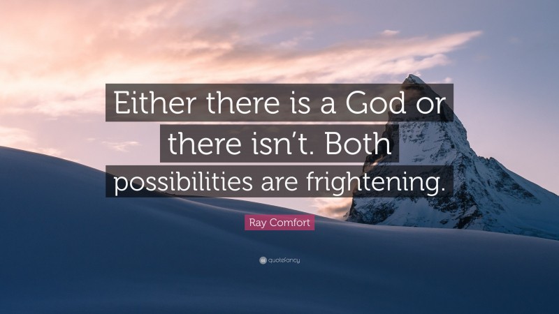 Ray Comfort Quote: “Either there is a God or there isn’t. Both possibilities are frightening.”