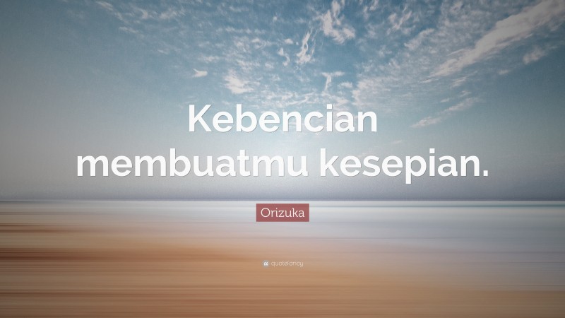 Orizuka Quote: “Kebencian membuatmu kesepian.”