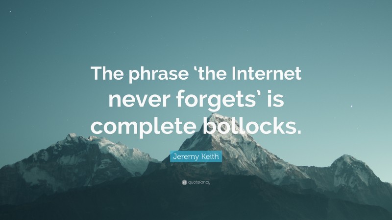 Jeremy Keith Quote: “The phrase ‘the Internet never forgets’ is complete bollocks.”