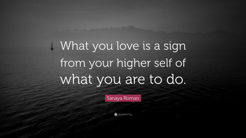 Sanaya Roman Quote: “What you love is a sign from your higher self of what you are to do.”