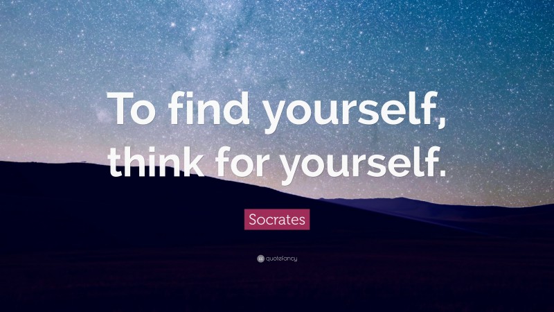 Socrates Quote: “To find yourself, think for yourself.”