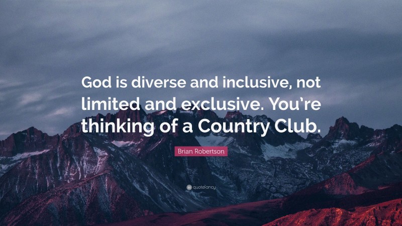Brian Robertson Quote: “God is diverse and inclusive, not limited and exclusive. You’re thinking of a Country Club.”