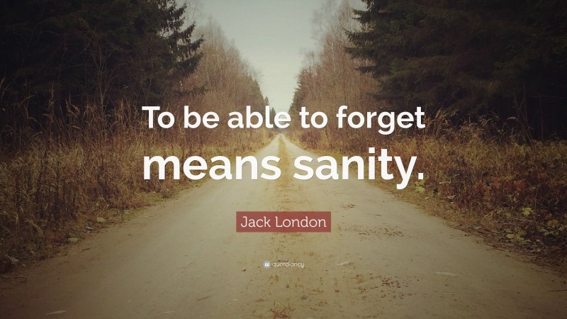 Jack London Quote: “To be able to forget means sanity.”