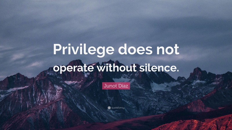 Junot Díaz Quote: “Privilege does not operate without silence.”