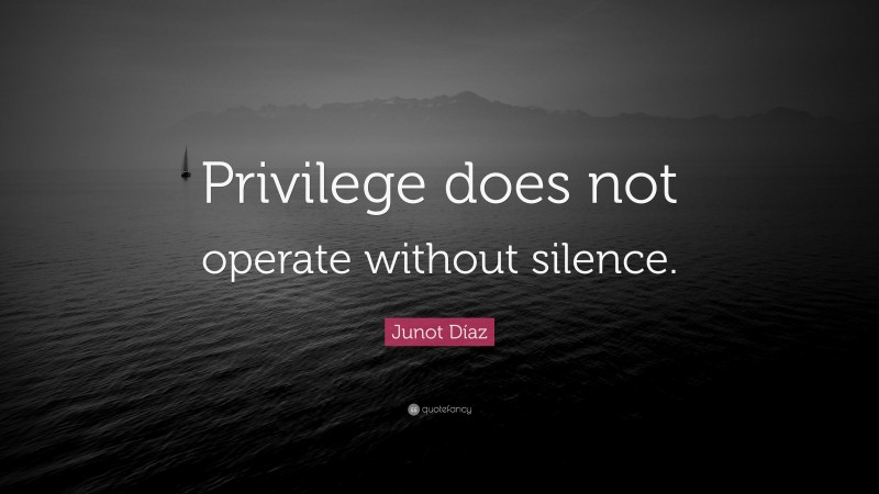 Junot Díaz Quote: “Privilege does not operate without silence.”