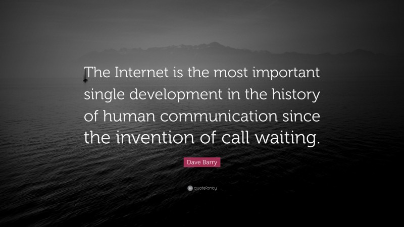 Dave Barry Quote: “The Internet is the most important single development in the history of human communication since the invention of call waiting.”