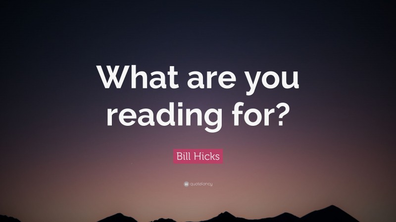 Bill Hicks Quote: “What are you reading for?”