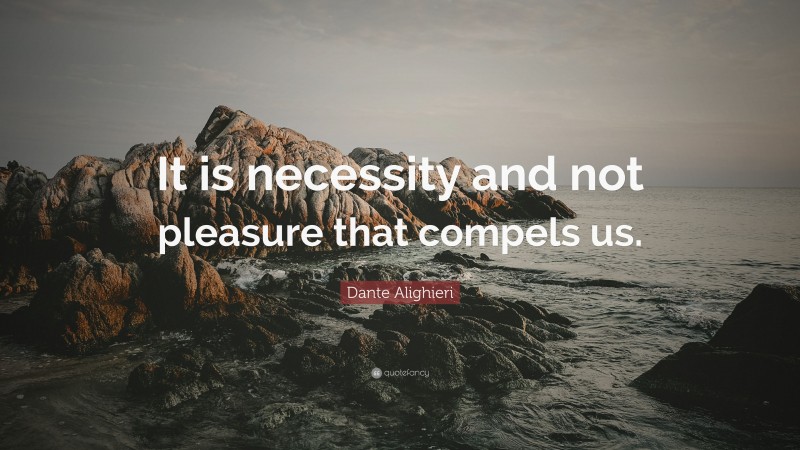 Dante Alighieri Quote: “It is necessity and not pleasure that compels us.”