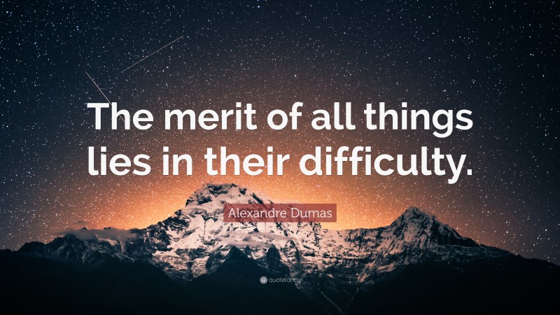 Alexandre Dumas Quote: “The merit of all things lies in their difficulty.”