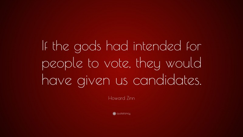 Howard Zinn Quote: “If the gods had intended for people to vote, they would have given us candidates.”